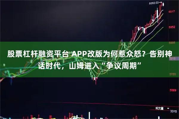 股票杠杆融资平台 APP改版为何惹众怒？告别神话时代，山姆进入“争议周期”