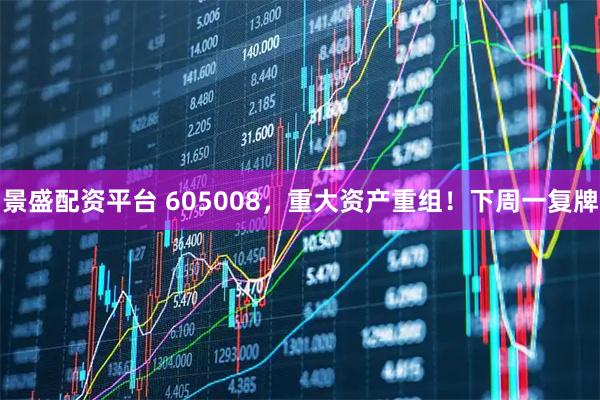 景盛配资平台 605008，重大资产重组！下周一复牌