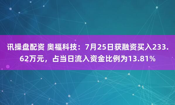 讯操盘配资 奥福科技:7月25日获融资买入233.62万元,占当日流入资金比例为13.81%