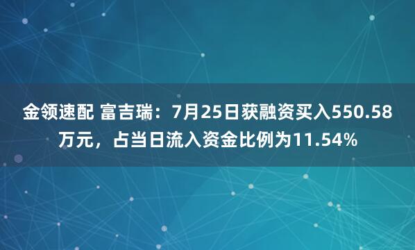 金领速配 富吉瑞:7月25日获融资买入550.58万元,占当日流入资金比例为11.54%