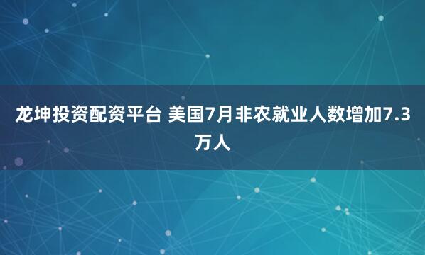 龙坤投资配资平台 美国7月非农就业人数增加7.3万人