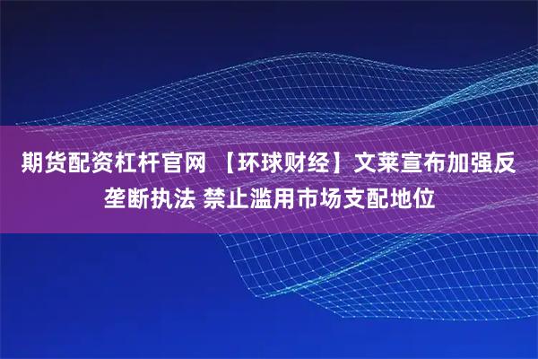 期货配资杠杆官网 【环球财经】文莱宣布加强反垄断执法 禁止滥用市场支配地位