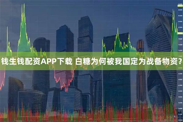 钱生钱配资APP下载 白糖为何被我国定为战备物资?