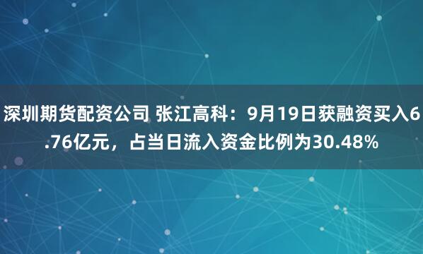 深圳期货配资公司 张江高科：9月19日获融资买入6.76亿元，占当日流入资金比例为30.48%