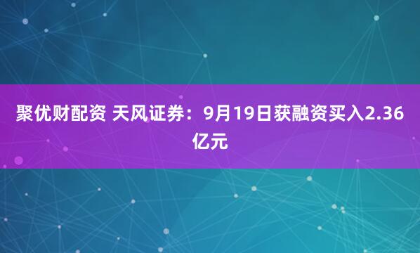 聚优财配资 天风证券:9月19日获融资买入2.36亿元