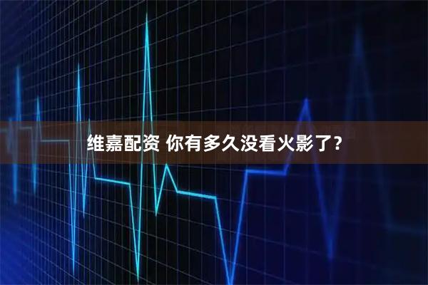 维嘉配资 你有多久没看火影了？