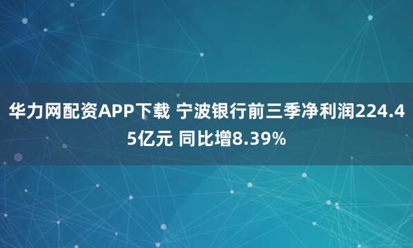 华力网配资APP下载 宁波银行前三季净利润224.45亿元 同比增8.39%