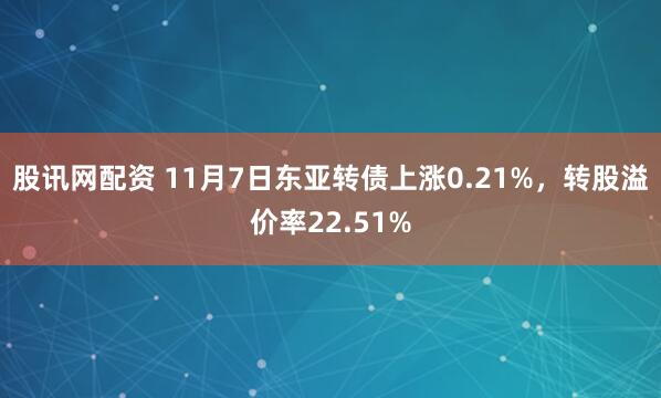 股讯网配资 11月7日东亚转债上涨0.21%，转股溢价率22.51%