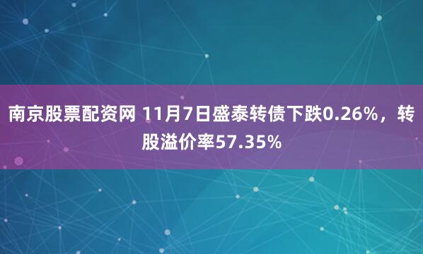 南京股票配资网 11月7日盛泰转债下跌0.26%，转股溢价率57.35%