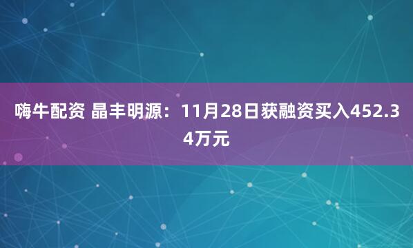 嗨牛配资 晶丰明源：11月28日获融资买入452.34万元