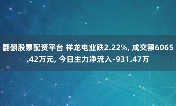 翻翻股票配资平台 祥龙电业跌2.22%, 成交额6065.42万元, 今日主力净流入-931.47万