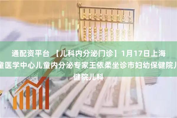 通配资平台 【儿科内分泌门诊】1月17日上海儿童医学中心儿童内分泌专家王依柔坐诊市妇幼保健院儿科