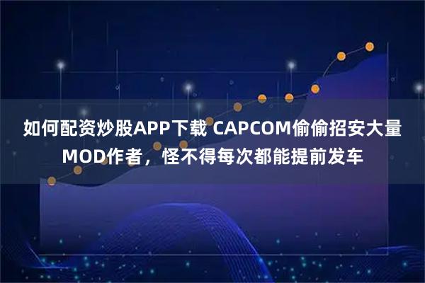 如何配资炒股APP下载 CAPCOM偷偷招安大量MOD作者，怪不得每次都能提前发车