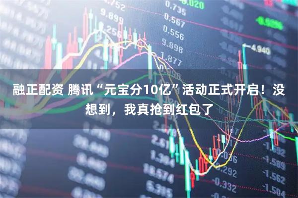 融正配资 腾讯“元宝分10亿”活动正式开启！没想到，我真抢到红包了