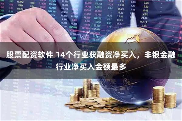 股票配资软件 14个行业获融资净买入，非银金融行业净买入金额最多