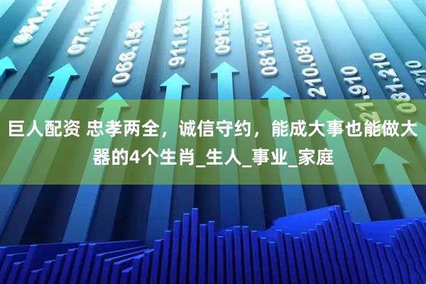 巨人配资 忠孝两全，诚信守约，能成大事也能做大器的4个生肖_生人_事业_家庭