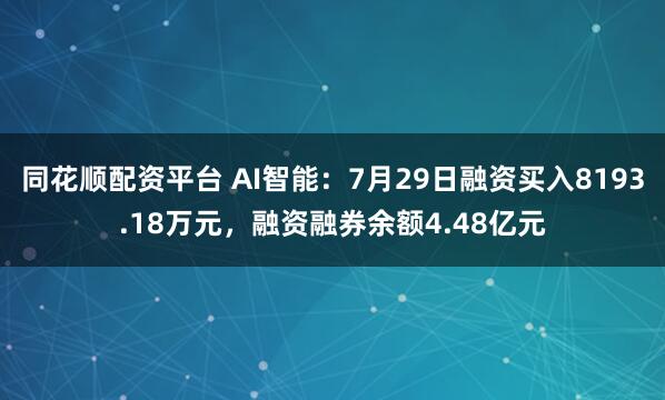 同花顺配资平台 AI智能:7月29日融资买入8193.18万元,融资融券余额4.48亿元