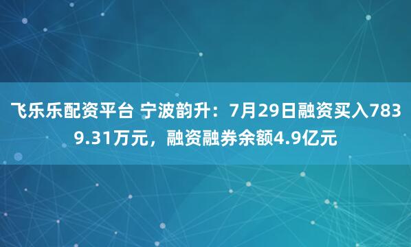 飞乐乐配资平台 宁波韵升:7月29日融资买入7839.31万元,融资融券余额4.9亿元