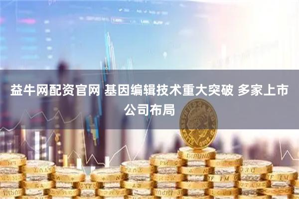 益牛网配资官网 基因编辑技术重大突破 多家上市公司布局