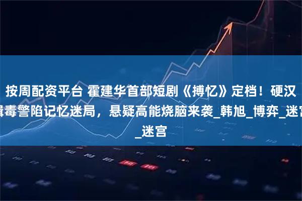按周配资平台 霍建华首部短剧《搏忆》定档！硬汉缉毒警陷记忆迷局，悬疑高能烧脑来袭_韩旭_博弈_迷宫