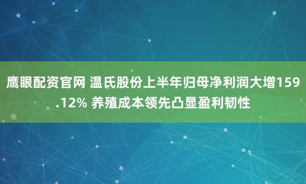 鹰眼配资官网 温氏股份上半年归母净利润大增159.12% 养殖成本领先凸显盈利韧性