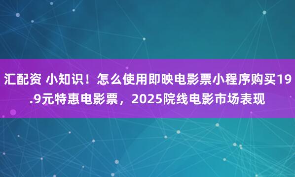 汇配资 小知识！怎么使用即映电影票小程序购买19.9元特惠电影票，2025院线电影市场表现